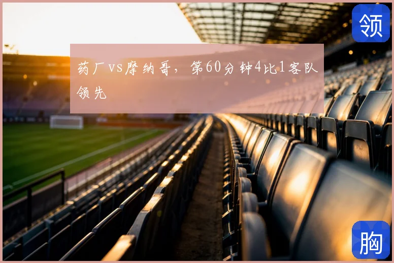药厂vs摩纳哥，第60分钟4比1客队领先