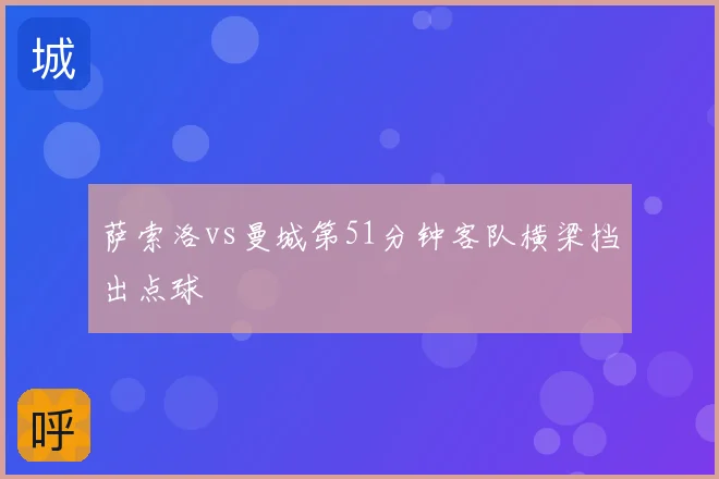 萨索洛vs曼城第51分钟客队横梁挡出点球