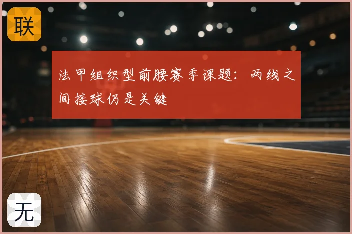 法甲组织型前腰赛季课题:两线之间接球仍是关键