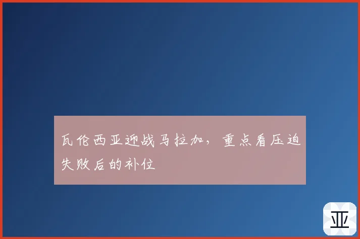 瓦伦西亚迎战马拉加，重点看压迫失败后的补位