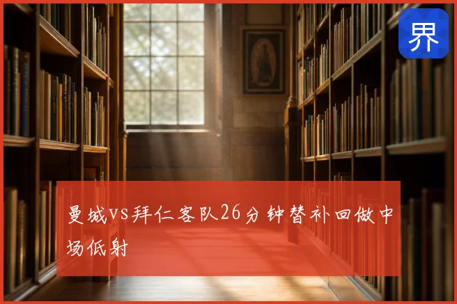 曼城vs拜仁客队26分钟替补回做中场低射