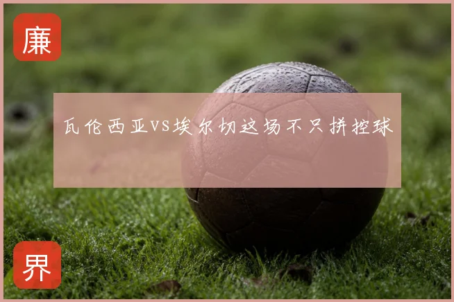 瓦伦西亚vs埃尔切这场不只拼控球
